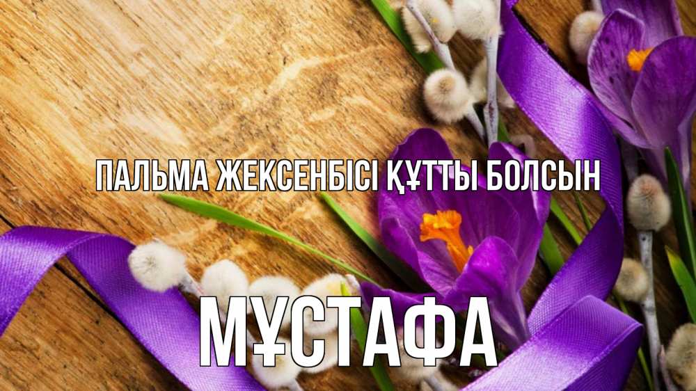 Күн сайын ашық хат с именем, МҰСТАФА Пальма жексенбісі құтты болсын верба, стол, цветы Онлайн тегін жүктеп алу тілектері бар керемет карта 