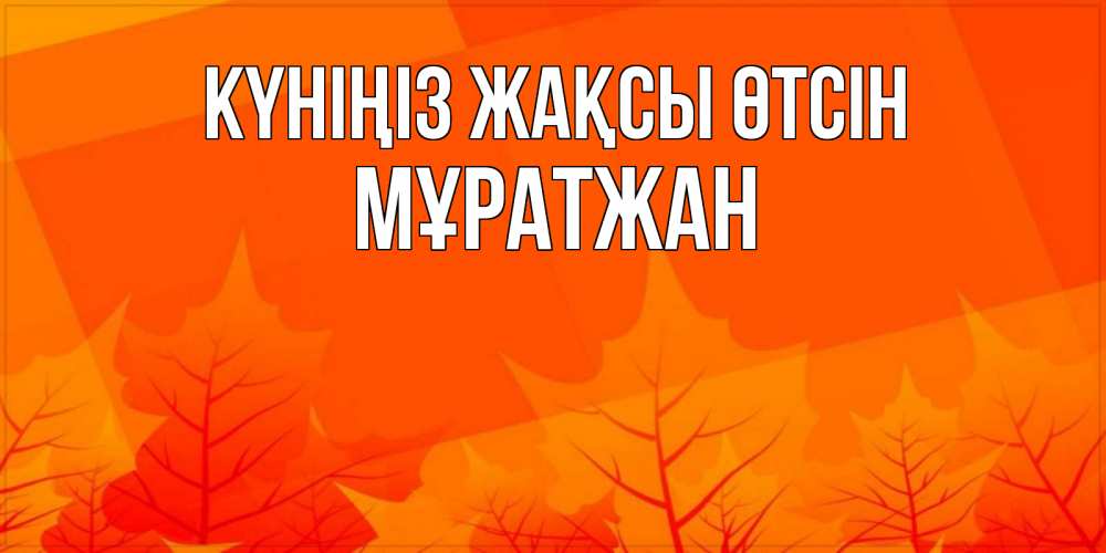 Күн сайын ашық хат с именем, Мұратжан Күніңіз жақсы өтсін осеннее настроение Онлайн тегін жүктеп алу тілектері бар керемет карта 