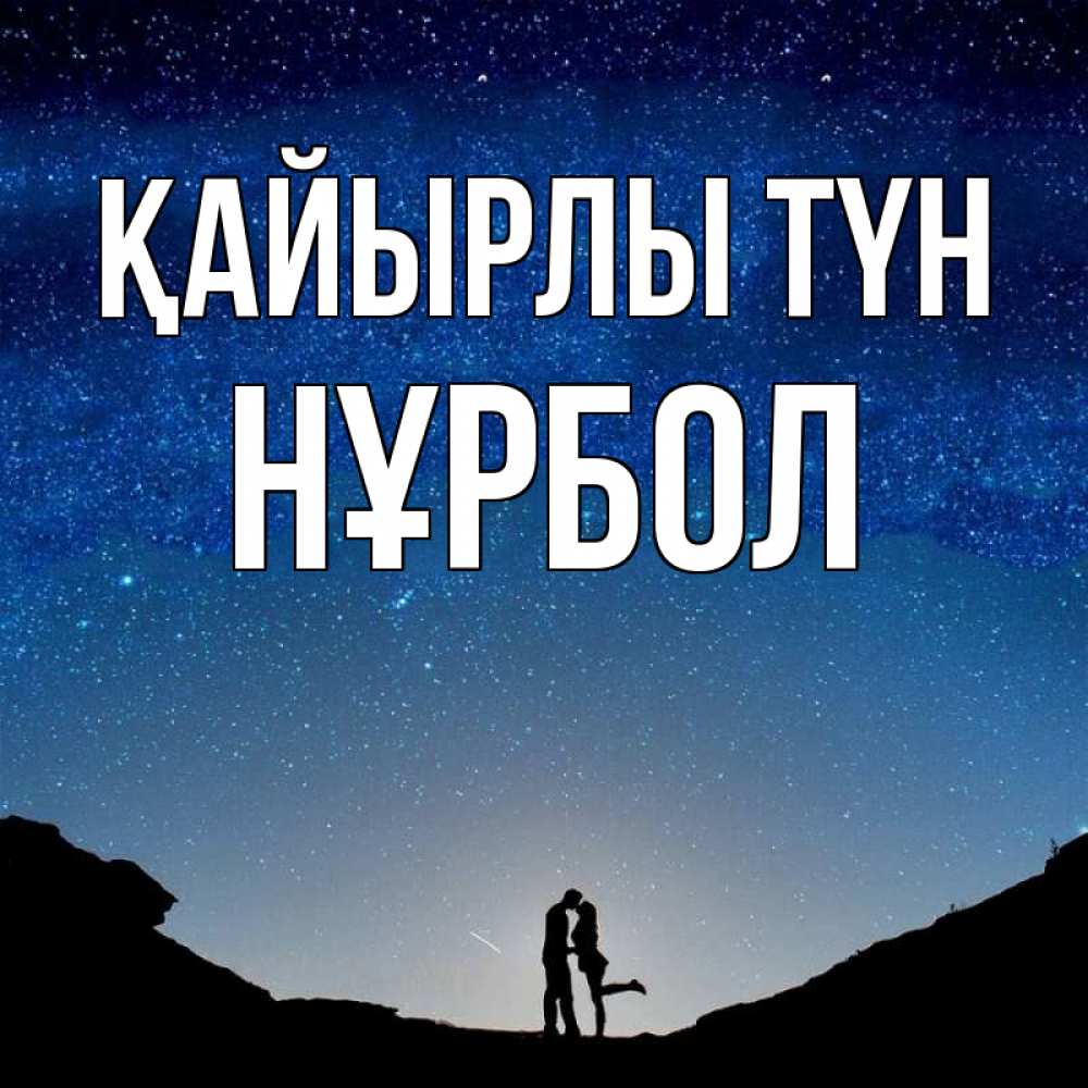 Күн сайын ашық хат с именем, НҰРБОЛ Қайырлы түн звездное небо и люди Онлайн тегін жүктеп алу тілектері бар керемет карта 