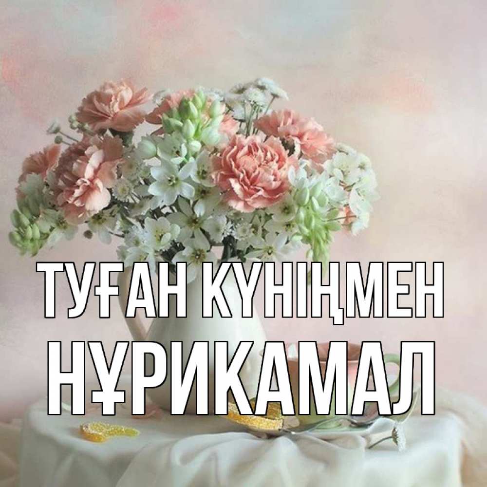 Күн сайын ашық хат с именем, НҰРИКАМАЛ Туған күніңмен с цветами Онлайн тегін жүктеп алу тілектері бар керемет карта 