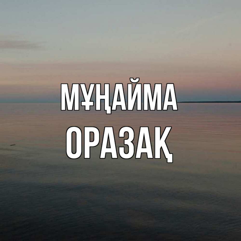 Күн сайын ашық хат с именем, ОРАЗАҚ Мұңайма водная гладь Онлайн тегін жүктеп алу тілектері бар керемет карта 