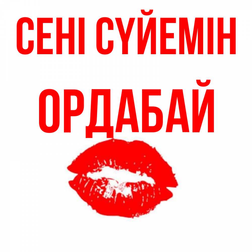 Күн сайын ашық хат с именем, ОРДАБАЙ Сені сүйемін помада и губы Онлайн тегін жүктеп алу тілектері бар керемет карта 