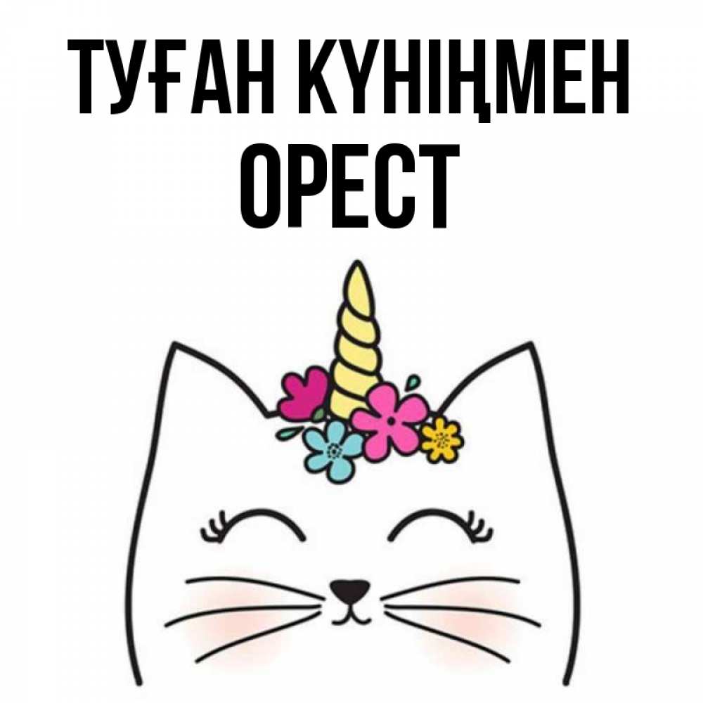 Күн сайын ашық хат с именем, Орест Туған күніңмен милый кот с одним рожком Онлайн тегін жүктеп алу тілектері бар керемет карта 