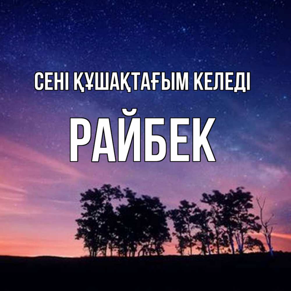 Күн сайын ашық хат с именем, РАЙБЕК сені құшақтағым келеді силуэты деревьев Онлайн тегін жүктеп алу тілектері бар керемет карта 