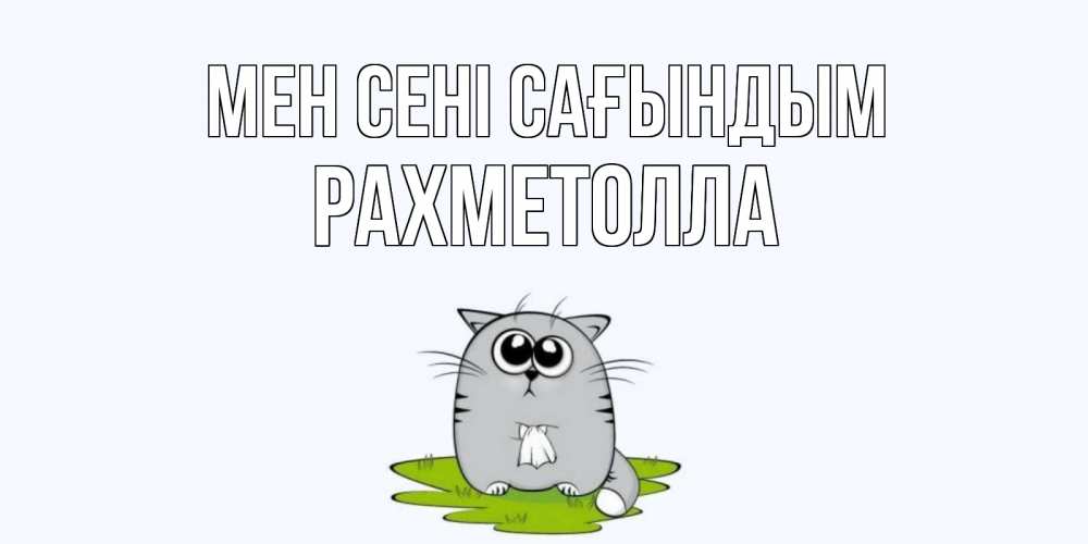 Күн сайын ашық хат с именем, РАХМЕТОЛЛА Мен сені сағындым открытки с котиками я по тебе скучаю с именем Онлайн тегін жүктеп алу тілектері бар керемет карта 
