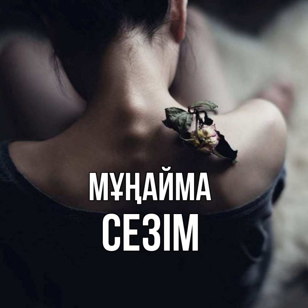 Күн сайын ашық хат с именем, СЕЗІМ Мұңайма девушка со спины Онлайн тегін жүктеп алу тілектері бар керемет карта 