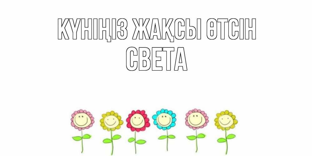 Күн сайын ашық хат с именем, Света Күніңіз жақсы өтсін открытка на каждый день позитивного дня Онлайн тегін жүктеп алу тілектері бар керемет карта 