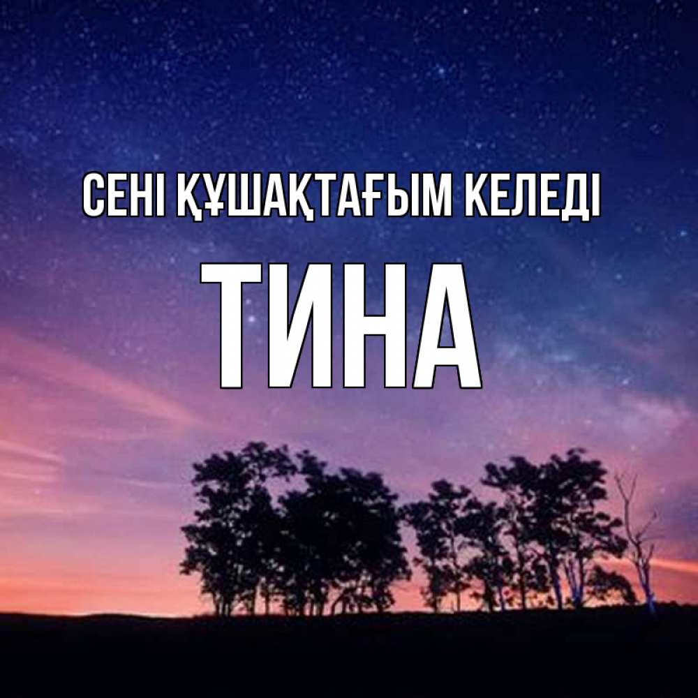 Күн сайын ашық хат с именем, Тина сені құшақтағым келеді силуэты деревьев Онлайн тегін жүктеп алу тілектері бар керемет карта 