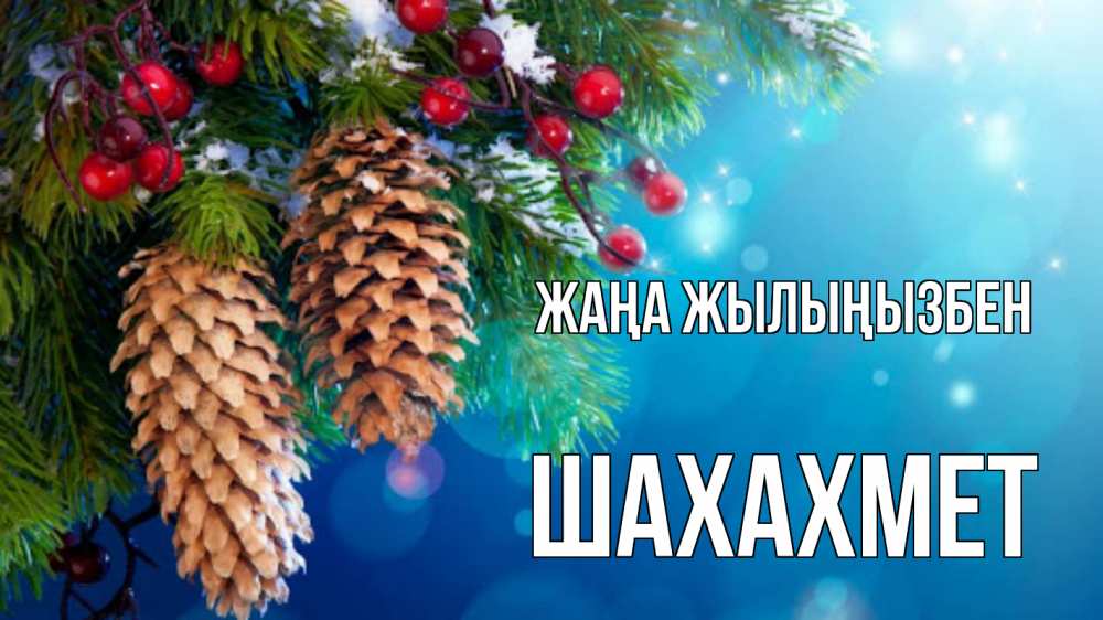 Күн сайын ашық хат с именем, ШАХАХМЕТ Жаңа жылыңызбен Новый год, ель, шишки Онлайн тегін жүктеп алу тілектері бар керемет карта 