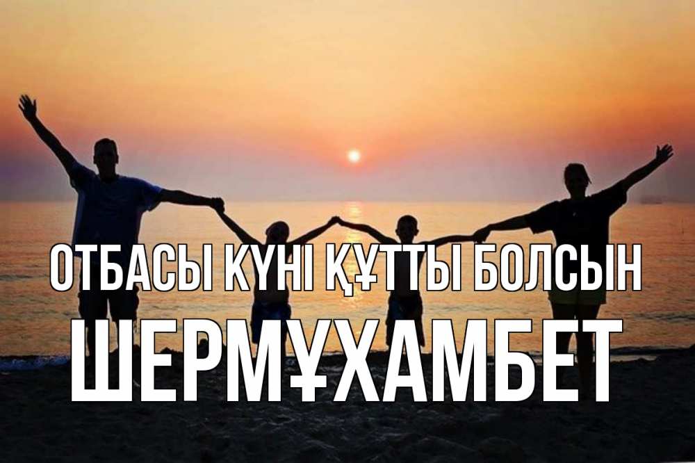 Күн сайын ашық хат с именем, ШЕРМҰХАМБЕТ отбасы күні құтты болсын мама, папа, дети, дочка,сын, море, пляж, закат Онлайн тегін жүктеп алу тілектері бар керемет карта 