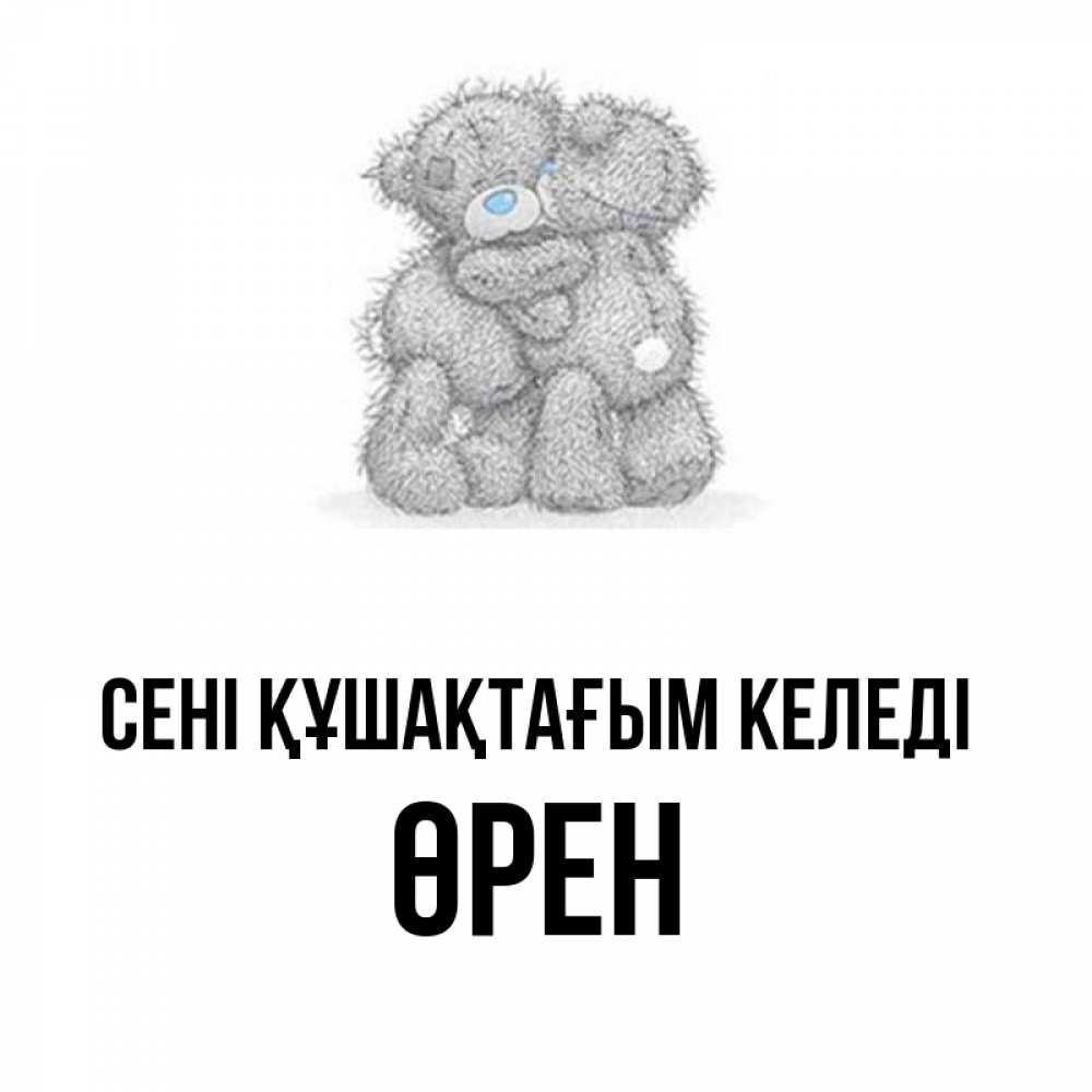 Күн сайын ашық хат с именем, ӨРЕН сені құшақтағым келеді два теддика Онлайн тегін жүктеп алу тілектері бар керемет карта 