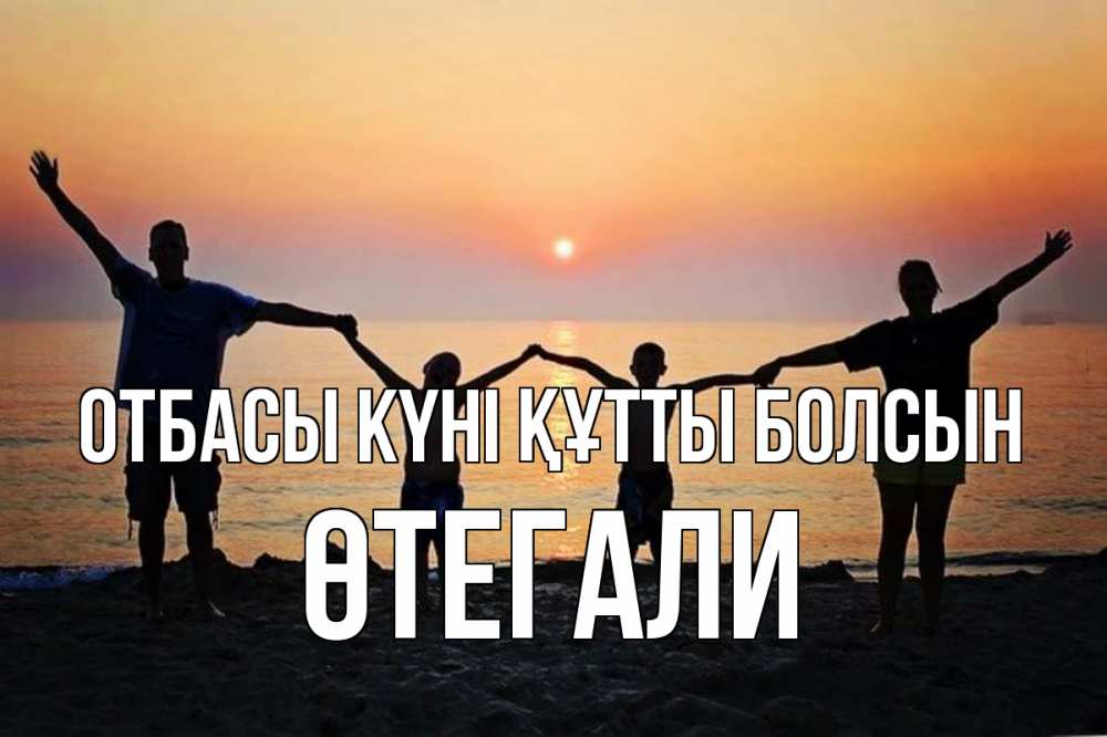 Күн сайын ашық хат с именем, ӨТЕГАЛИ отбасы күні құтты болсын мама, папа, дети, дочка,сын, море, пляж, закат Онлайн тегін жүктеп алу тілектері бар керемет карта 
