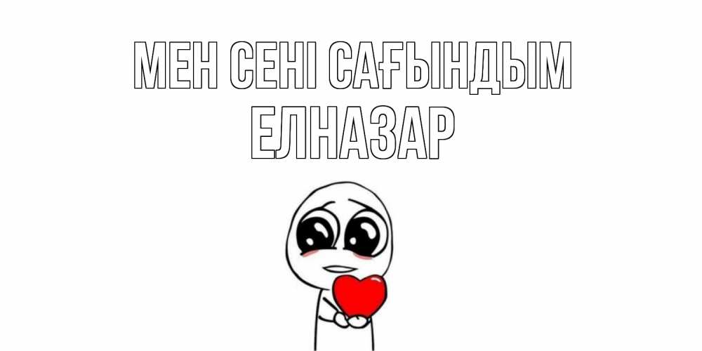 Күн сайын ашық хат с именем, Елназар Мен сені сағындым я очень соскучился по тебе с тролль фейсом Онлайн тегін жүктеп алу тілектері бар керемет карта 