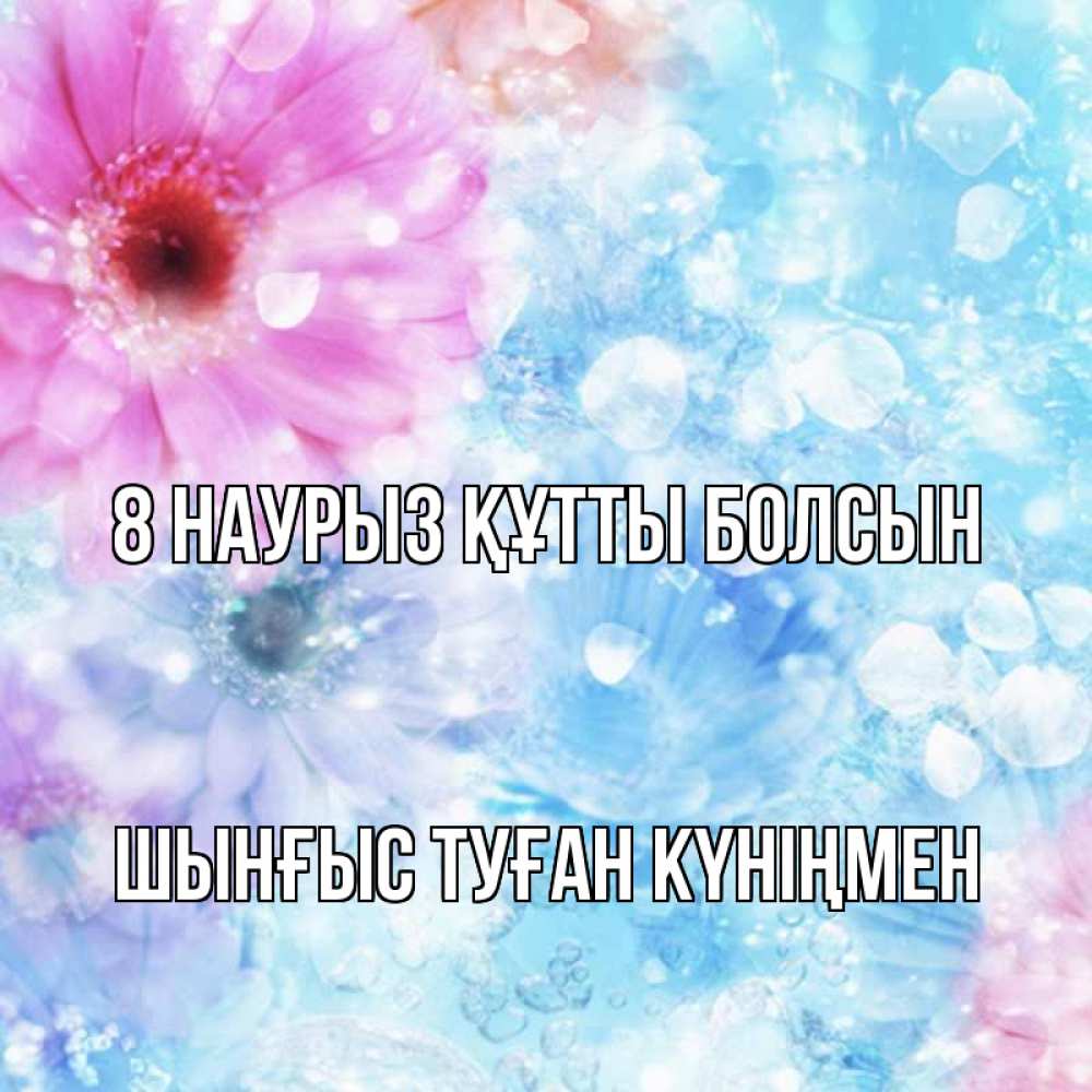 Картинка 8 наурыз құтты болсын, ШЫНҒЫС! ТУҒАН КҮНІҢМЕН!