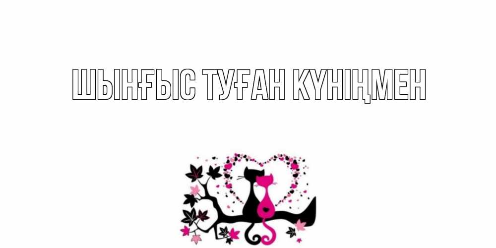 Картинка  с именем , ШЫНҒЫС! ТУҒАН КҮНІҢМЕН!