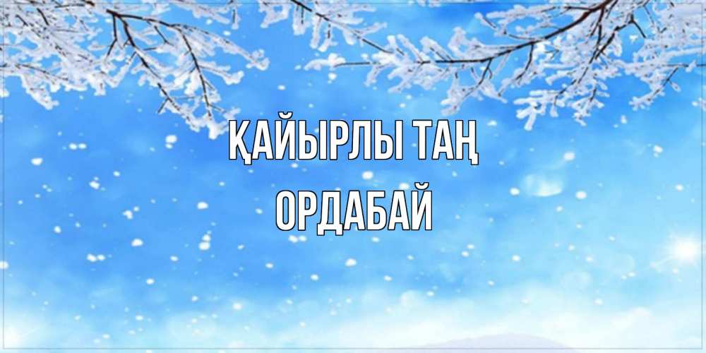 Күн сайын ашық хат с именем, ОРДАБАЙ Қайырлы таң снег изморозь и зима Онлайн тегін жүктеп алу тілектері бар керемет карта 