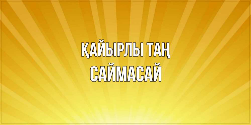 Күн сайын ашық хат с именем, САЙМАСАЙ Қайырлы таң пожелания доброго утра Онлайн тегін жүктеп алу тілектері бар керемет карта 