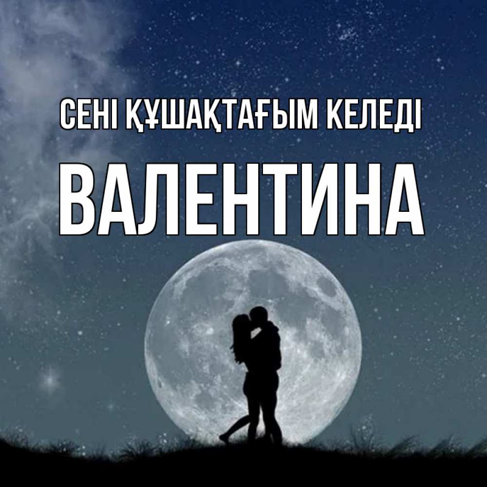 Күн сайын ашық хат с именем, Валентина сені құшақтағым келеді сладкая парочка Онлайн тегін жүктеп алу тілектері бар керемет карта 