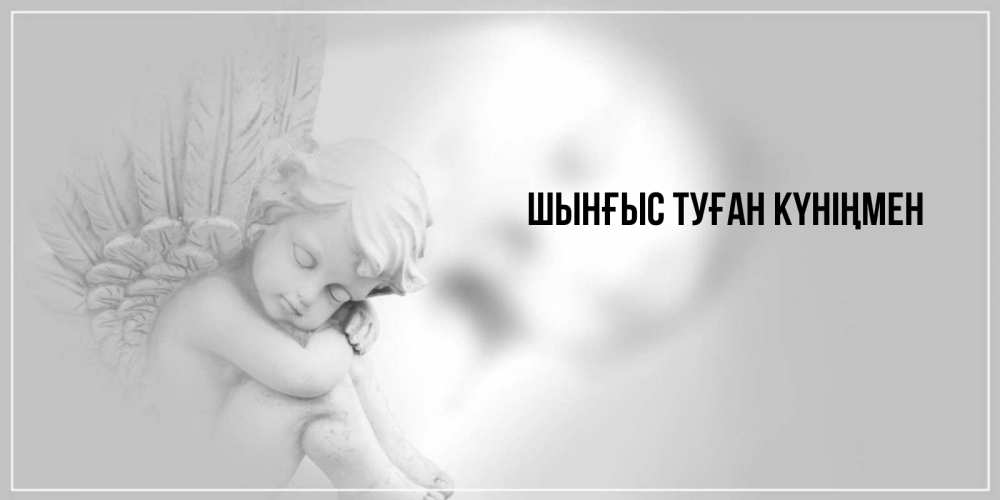 Картинка  с именем , ШЫНҒЫС! ТУҒАН КҮНІҢМЕН!