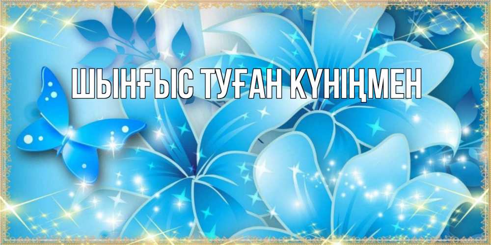 Картинка  с именем , ШЫНҒЫС! ТУҒАН КҮНІҢМЕН!