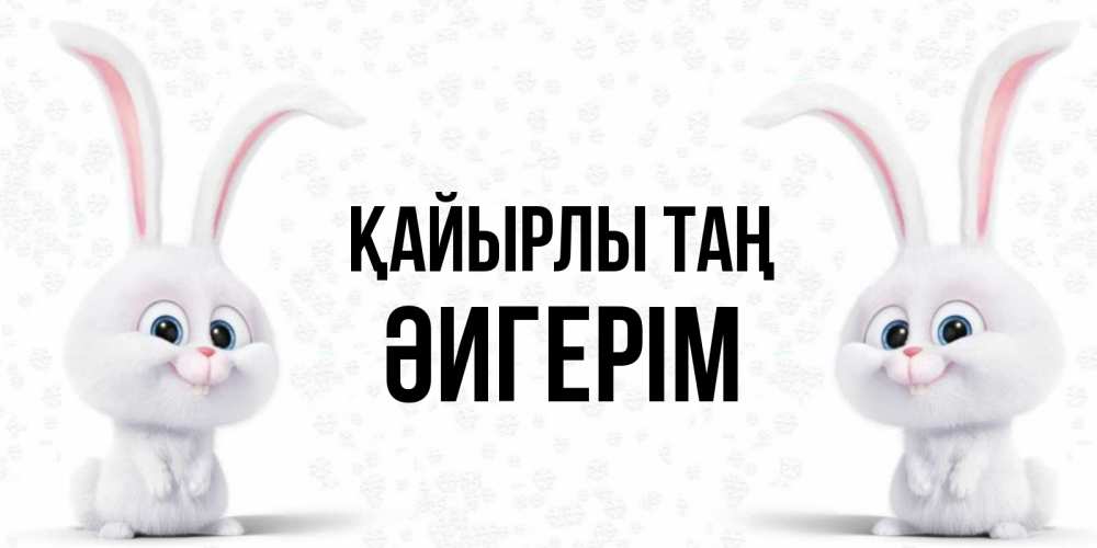 Күн сайын ашық хат с именем, ӘИГЕРІМ Қайырлы таң кролики с длинными ушками Онлайн тегін жүктеп алу тілектері бар керемет карта 