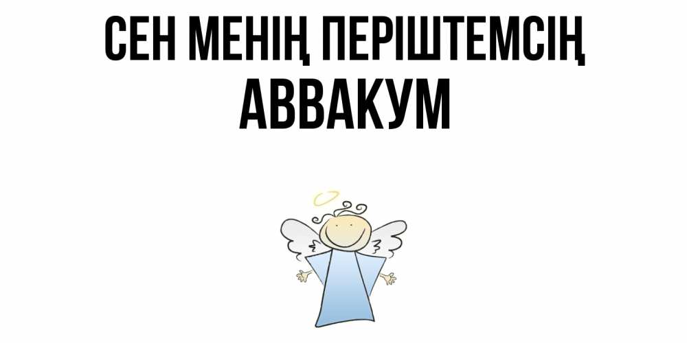 Күн сайын ашық хат с именем, Аввакум Сен менің періштемсің ангел Онлайн тегін жүктеп алу тілектері бар керемет карта 