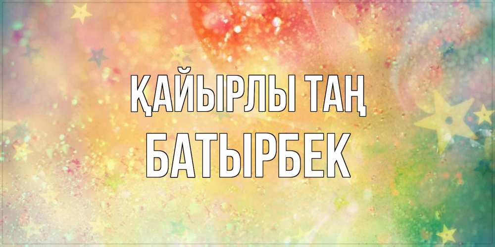 Күн сайын ашық хат с именем, Батырбек Қайырлы таң красивая открытка с пожеланиями добрейшего утра Онлайн тегін жүктеп алу тілектері бар керемет карта 