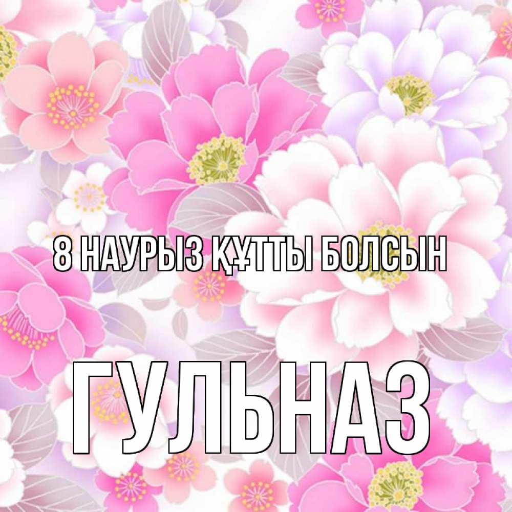 Күн сайын ашық хат с именем, Гульназ 8 наурыз құтты болсын для женщин Онлайн тегін жүктеп алу тілектері бар керемет карта 