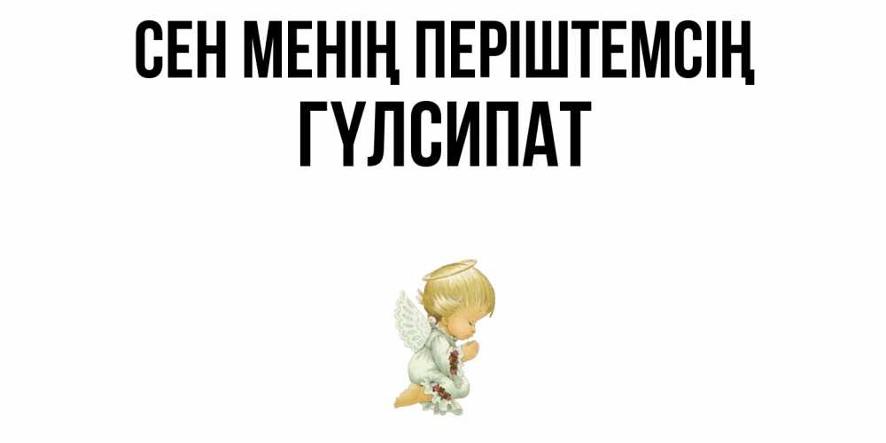 Күн сайын ашық хат с именем, ГҮЛСИПАТ Сен менің періштемсің ангел Онлайн тегін жүктеп алу тілектері бар керемет карта 