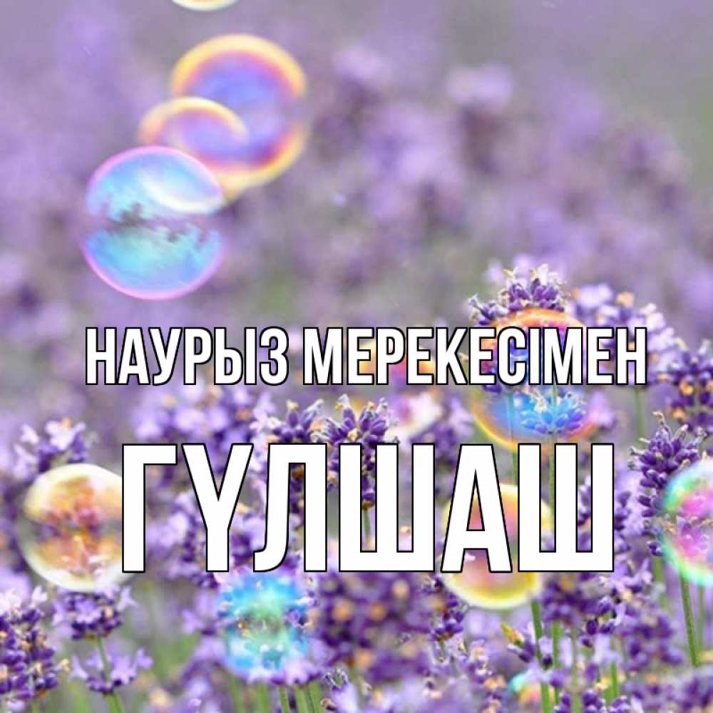 Күн сайын ашық хат с именем, ГҮЛШАШ Наурыз мерекесімен цветы Онлайн тегін жүктеп алу тілектері бар керемет карта 