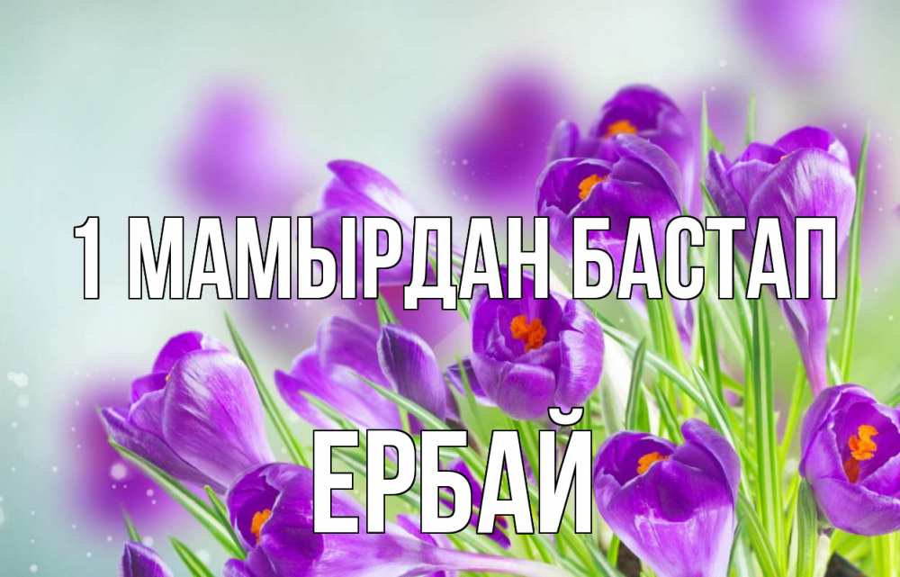 Күн сайын ашық хат с именем, Ербай 1 мамырдан бастап 1 мая Онлайн тегін жүктеп алу тілектері бар керемет карта 