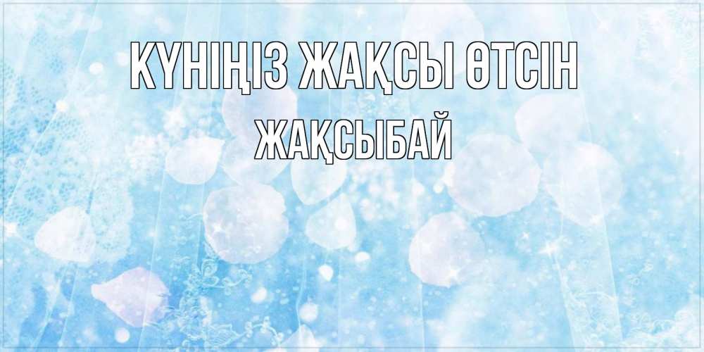 Күн сайын ашық хат с именем, Жақсыбай Күніңіз жақсы өтсін зимняя тема Онлайн тегін жүктеп алу тілектері бар керемет карта 