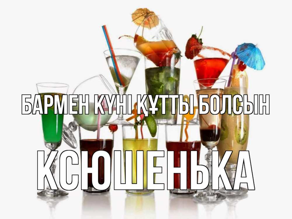 Күн сайын ашық хат с именем, Ксюшенька бармен күні құтты болсын с днем бармена Онлайн тегін жүктеп алу тілектері бар керемет карта 