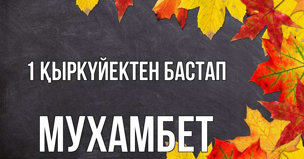 Күн сайын ашық хат с именем, МУХАМБЕТ 1 қыркүйектен бастап с днем знаний Онлайн тегін жүктеп алу тілектері бар керемет карта 
