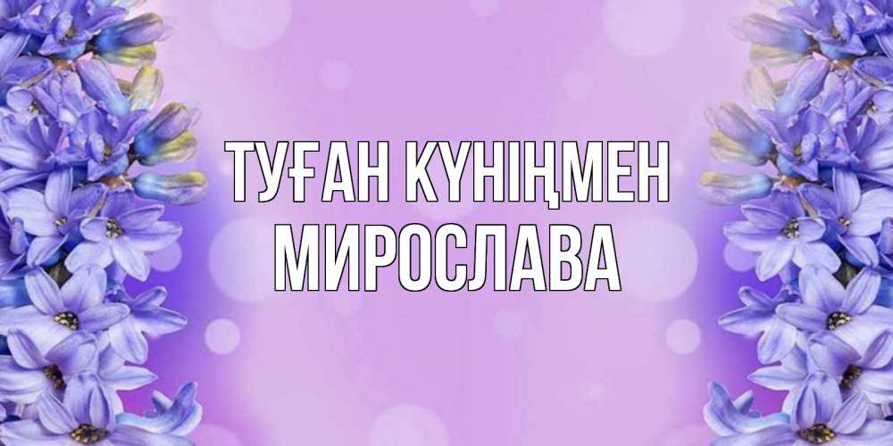 Күн сайын ашық хат с именем, Мирослава Туған күніңмен открытка с сиренью Онлайн тегін жүктеп алу тілектері бар керемет карта 
