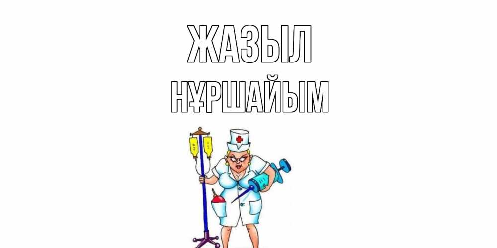 Күн сайын ашық хат с именем, НҰРШАЙЫМ Жазыл медсестра Онлайн тегін жүктеп алу тілектері бар керемет карта 