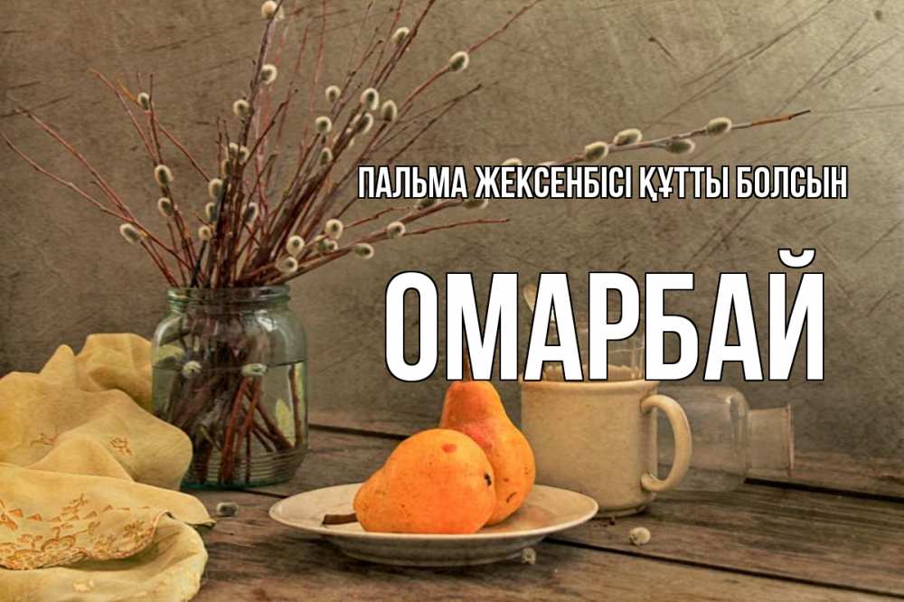 Күн сайын ашық хат с именем, ОМАРБАЙ Пальма жексенбісі құтты болсын верба Онлайн тегін жүктеп алу тілектері бар керемет карта 