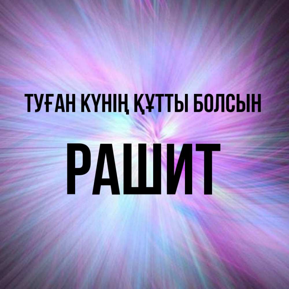 Күн сайын ашық хат с именем, РАШИТ Туған күнің құтты болсын ангельский свет Онлайн тегін жүктеп алу тілектері бар керемет карта 