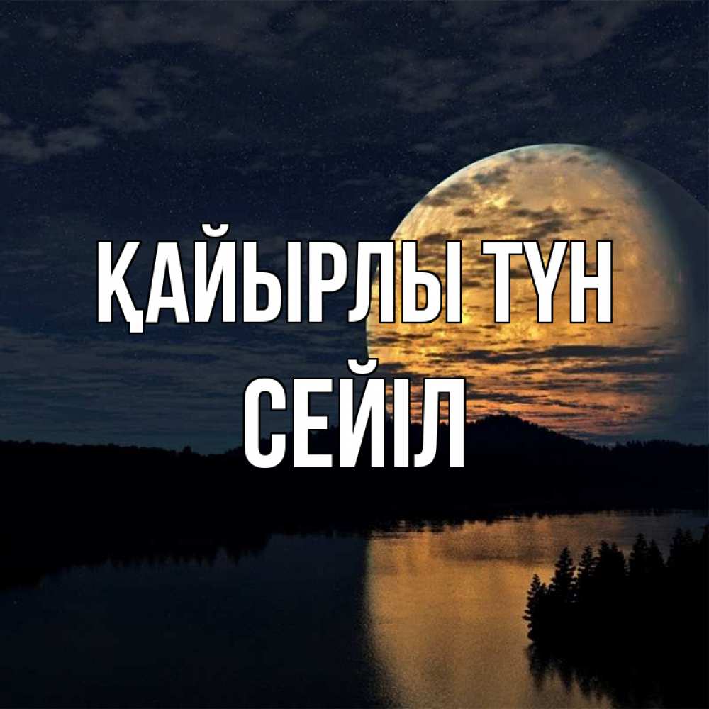 Күн сайын ашық хат с именем, СЕЙІЛ Қайырлы түн речка Онлайн тегін жүктеп алу тілектері бар керемет карта 