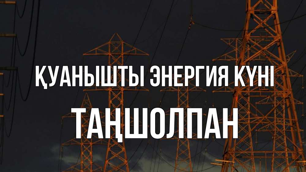 Күн сайын ашық хат с именем, ТАҢШОЛПАН Қуанышты энергия күні ночь, лэп Онлайн тегін жүктеп алу тілектері бар керемет карта 