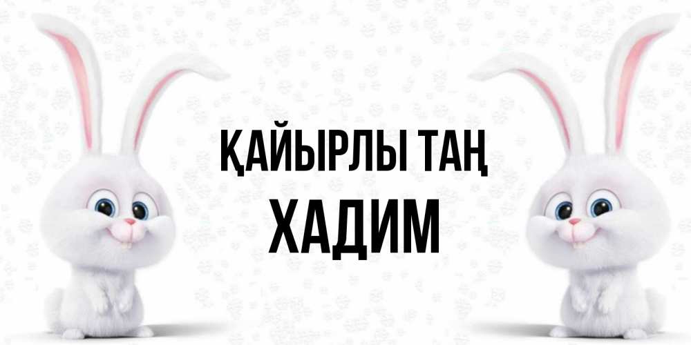 Күн сайын ашық хат с именем, ХАДИМ Қайырлы таң кролики с длинными ушками Онлайн тегін жүктеп алу тілектері бар керемет карта 