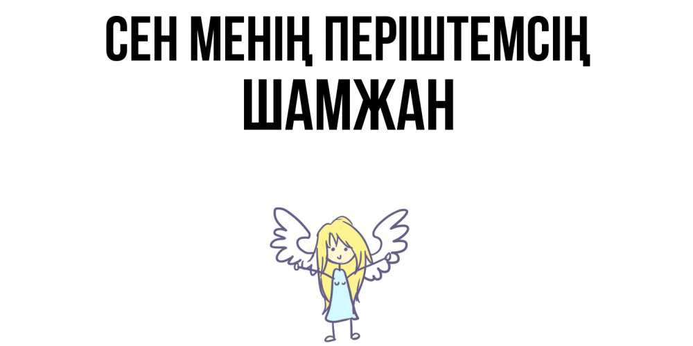 Күн сайын ашық хат с именем, ШАМЖАН Сен менің періштемсің ангел Онлайн тегін жүктеп алу тілектері бар керемет карта 