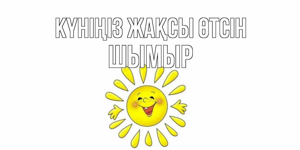 Күн сайын ашық хат с именем, ШЫМЫР Күніңіз жақсы өтсін открытка на каждый день Онлайн тегін жүктеп алу тілектері бар керемет карта 