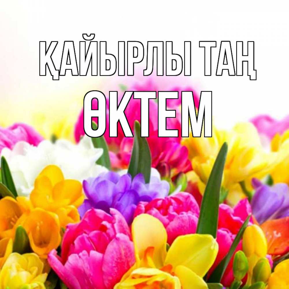 Күн сайын ашық хат с именем, ӨКТЕМ Қайырлы таң создать открытку со свое подписью Онлайн тегін жүктеп алу тілектері бар керемет карта 