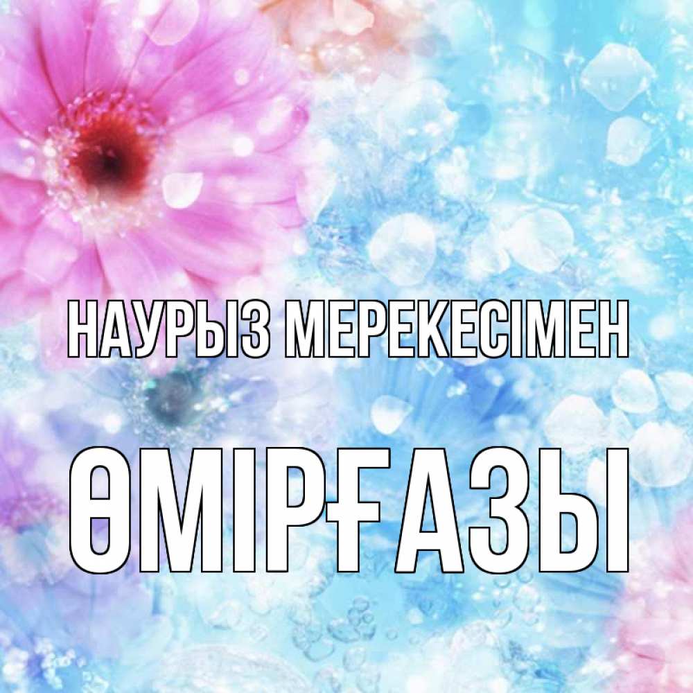 Күн сайын ашық хат с именем, ӨМІРҒАЗЫ Наурыз мерекесімен цветы Онлайн тегін жүктеп алу тілектері бар керемет карта 