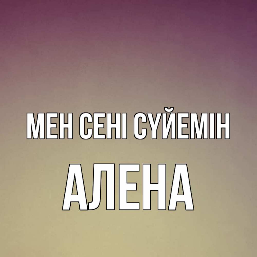 Күн сайын ашық хат с именем, Алена Мен сені сүйемін для любимой Онлайн тегін жүктеп алу тілектері бар керемет карта 