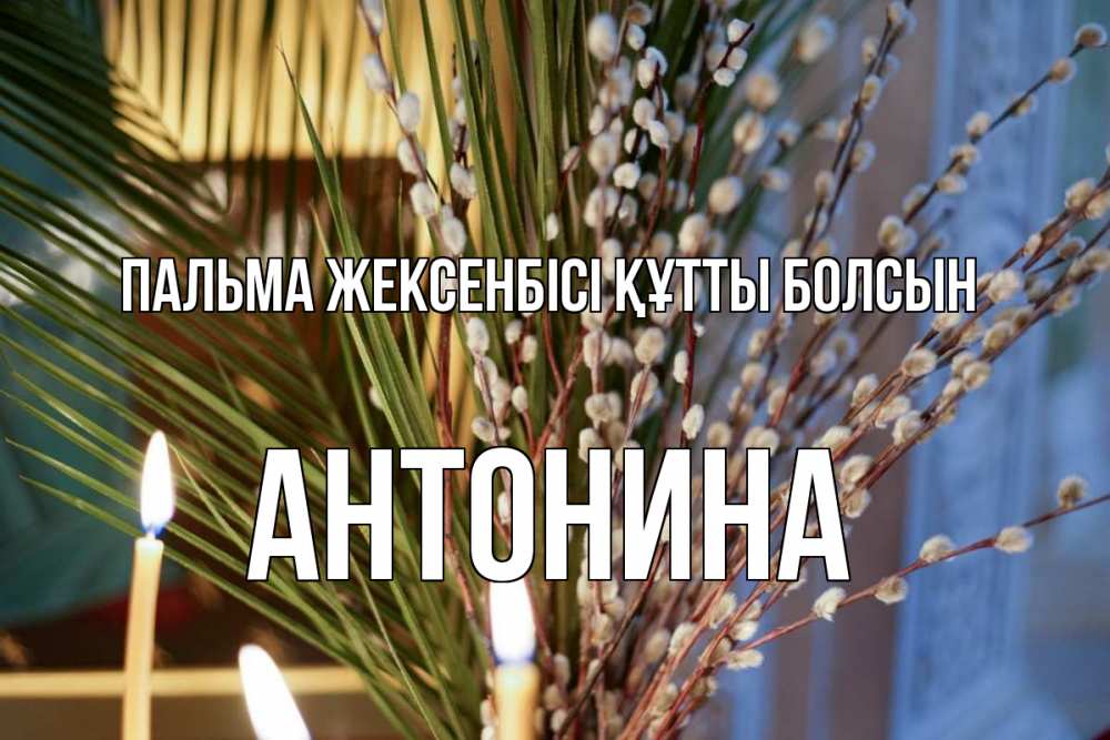 Күн сайын ашық хат с именем, Антонина Пальма жексенбісі құтты болсын верба Онлайн тегін жүктеп алу тілектері бар керемет карта 