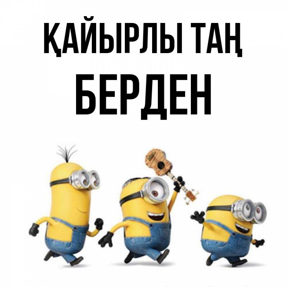Күн сайын ашық хат с именем, Берден Қайырлы таң миньоны и прекрасное утро Онлайн тегін жүктеп алу тілектері бар керемет карта 