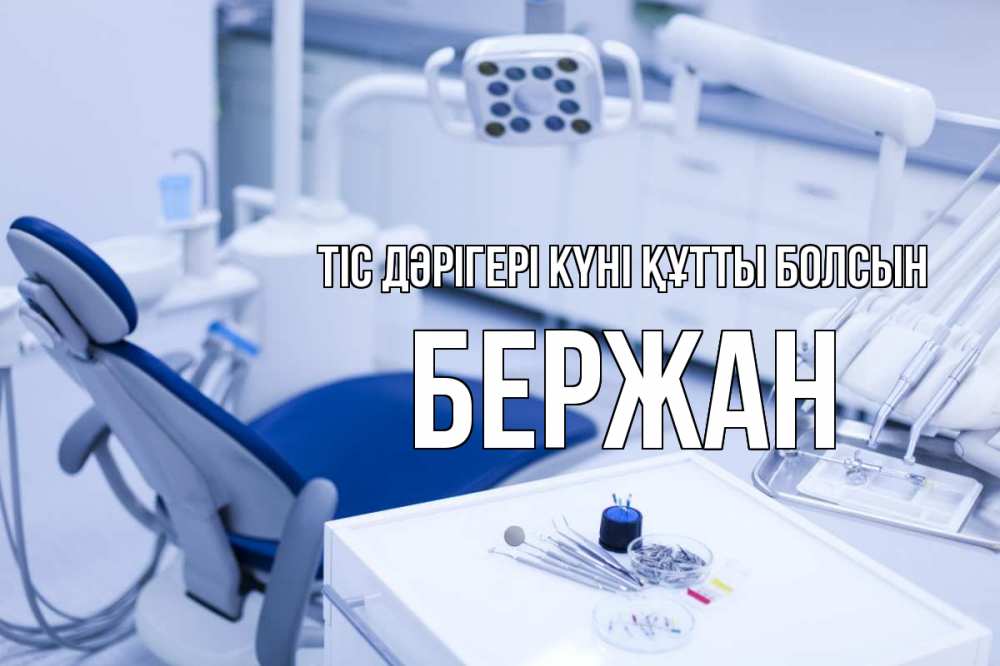 Күн сайын ашық хат с именем, Бержан Тіс дәрігері күні құтты болсын с днем стоматолога  2 Онлайн тегін жүктеп алу тілектері бар керемет карта 