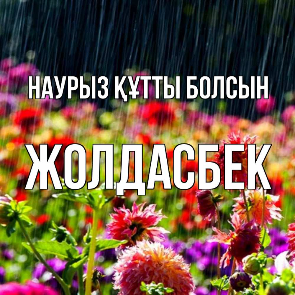 Күн сайын ашық хат с именем, Жолдасбек Наурыз құтты болсын цветы под дождиком к наурызу Онлайн тегін жүктеп алу тілектері бар керемет карта 